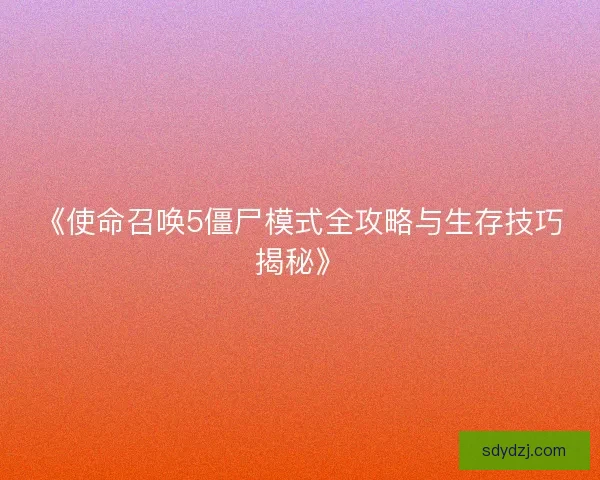 《使命召唤5僵尸模式全攻略与生存技巧揭秘》